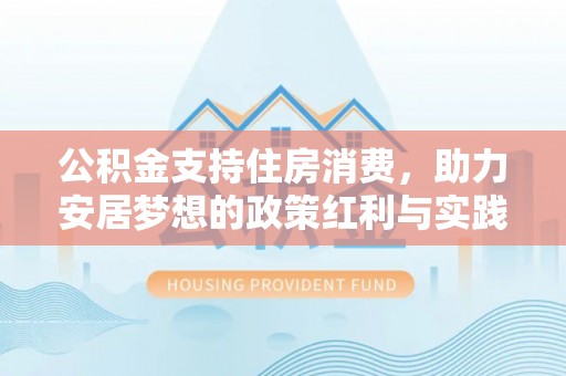 寿宁公积金支持住房消费，助力安居梦想的政策红利与实践