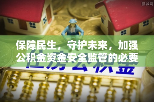 寿宁保障民生，守护未来，加强公积金资金安全监管的必要性与实践