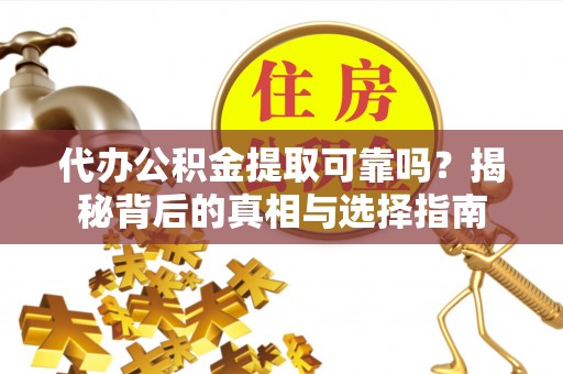寿宁代办公积金提取可靠吗？揭秘背后的真相与选择指南
