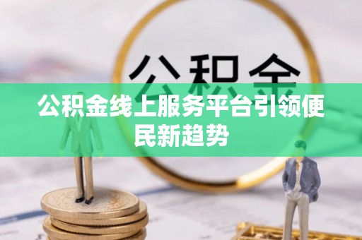寿宁公积金线上服务平台引领便民新趋势
