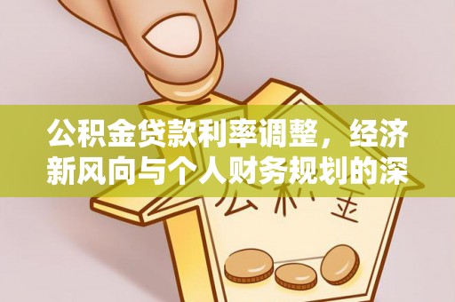 寿宁公积金贷款利率调整，经济新风向与个人财务规划的深远影响