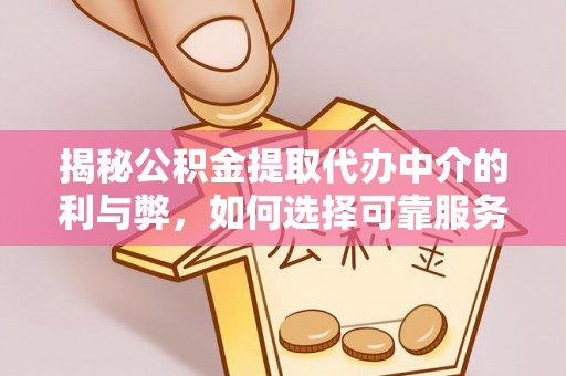 寿宁揭秘公积金提取代办中介的利与弊，如何选择可靠服务？