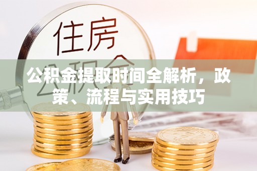 寿宁公积金提取时间全解析，政策、流程与实用技巧