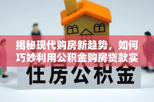 寿宁揭秘现代购房新趋势，如何巧妙利用公积金购房贷款实现梦想家园