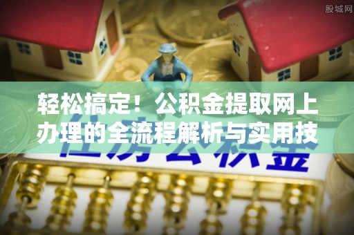 寿宁轻松搞定！公积金提取网上办理的全流程解析与实用技巧