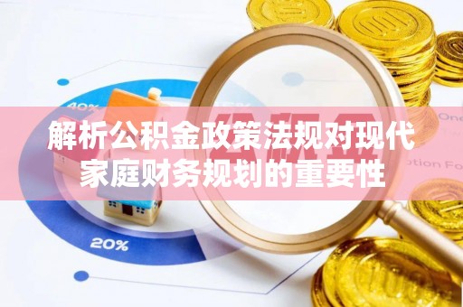 寿宁解析公积金政策法规对现代家庭财务规划的重要性