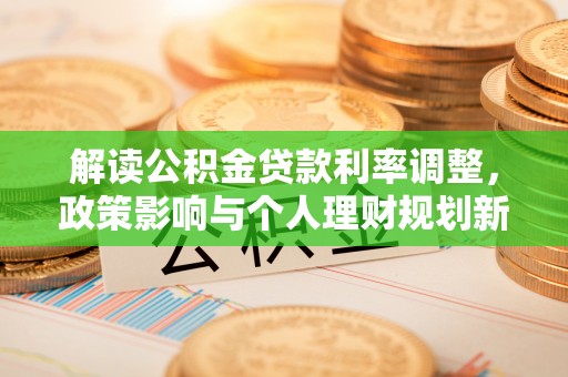 寿宁解读公积金贷款利率调整，政策影响与个人理财规划新思路