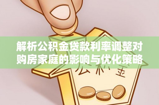 寿宁解析公积金贷款利率调整对购房家庭的影响与优化策略