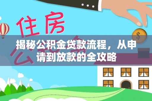 寿宁揭秘公积金贷款流程，从申请到放款的全攻略