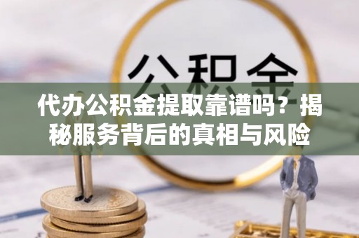 寿宁代办公积金提取靠谱吗？揭秘服务背后的真相与风险