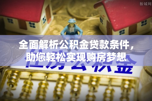 寿宁全面解析公积金贷款条件，助您轻松实现购房梦想