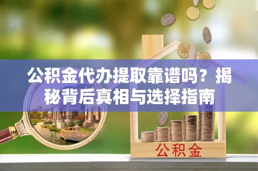 寿宁公积金代办提取靠谱吗？揭秘背后真相与选择指南