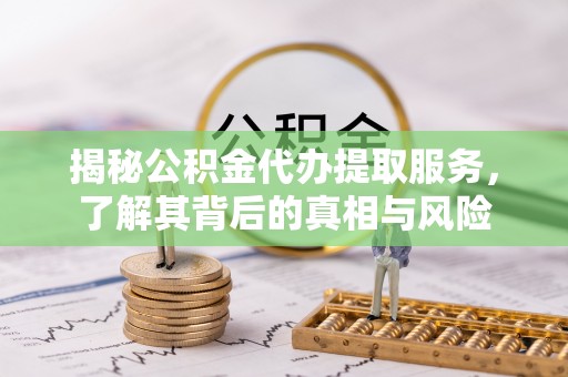 寿宁揭秘公积金代办提取服务，了解其背后的真相与风险