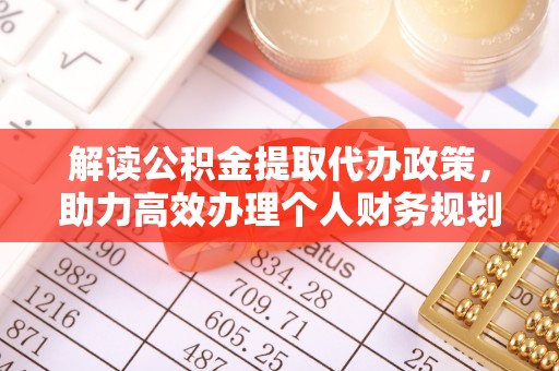 寿宁解读公积金提取代办政策，助力高效办理个人财务规划