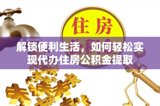 寿宁解锁便利生活，如何轻松实现代办住房公积金提取