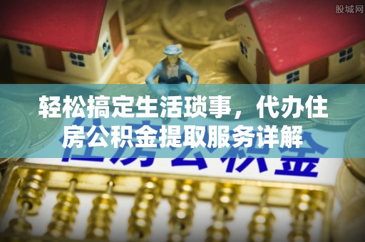 寿宁轻松搞定生活琐事，代办住房公积金提取服务详解
