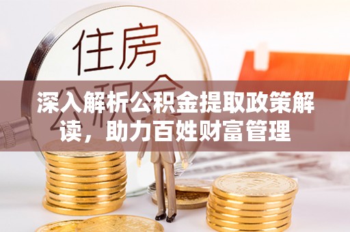 寿宁深入解析公积金提取政策解读，助力百姓财富管理