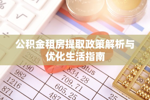 寿宁公积金租房提取政策解析与优化生活指南