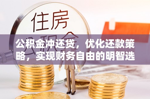 寿宁公积金冲还贷，优化还款策略，实现财务自由的明智选择