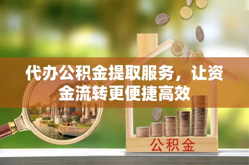 寿宁代办公积金提取服务，让资金流转更便捷高效
