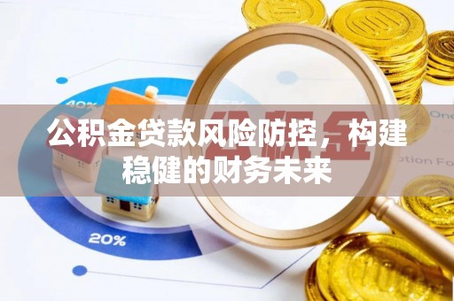 寿宁公积金贷款风险防控，构建稳健的财务未来