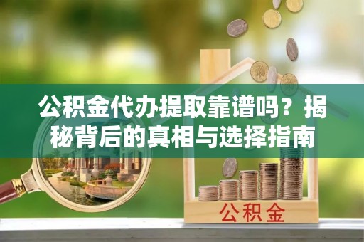 寿宁公积金代办提取靠谱吗？揭秘背后的真相与选择指南