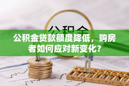 寿宁公积金贷款额度降低，购房者如何应对新变化？