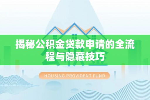 寿宁揭秘公积金贷款申请的全流程与隐藏技巧