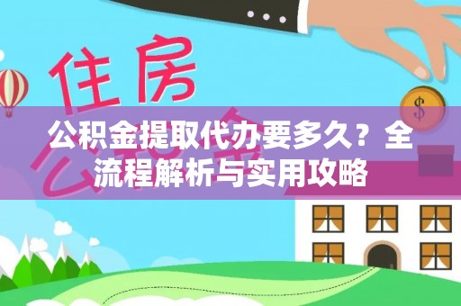 寿宁公积金提取代办要多久？全流程解析与实用攻略