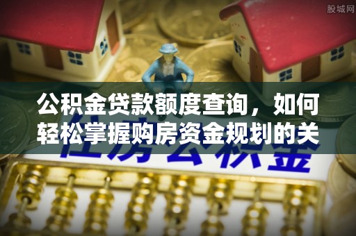 寿宁公积金贷款额度查询，如何轻松掌握购房资金规划的关键