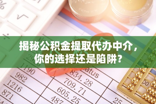 寿宁揭秘公积金提取代办中介，你的选择还是陷阱？