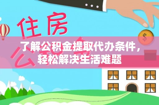 寿宁了解公积金提取代办条件，轻松解决生活难题