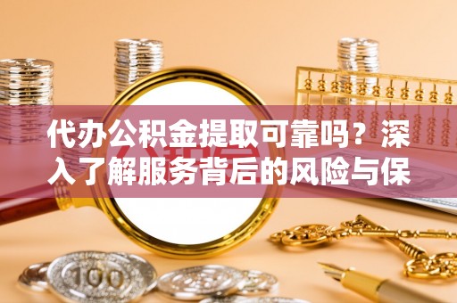 寿宁代办公积金提取可靠吗？深入了解服务背后的风险与保障