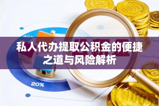 寿宁私人代办提取公积金的便捷之道与风险解析