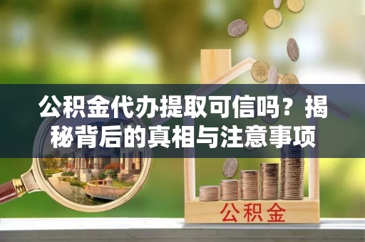 寿宁公积金代办提取可信吗？揭秘背后的真相与注意事项