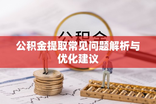 寿宁公积金提取常见问题解析与优化建议