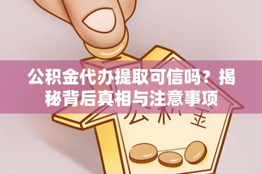寿宁公积金代办提取可信吗？揭秘背后真相与注意事项