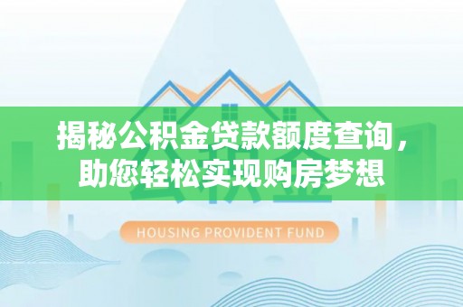 寿宁揭秘公积金贷款额度查询，助您轻松实现购房梦想