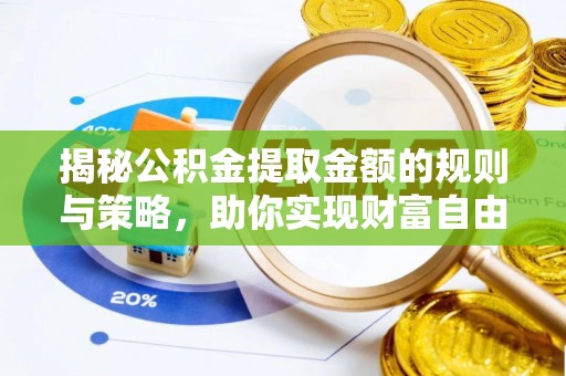 寿宁揭秘公积金提取金额的规则与策略，助你实现财富自由