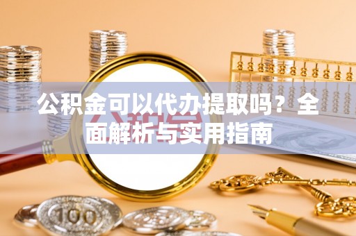 寿宁公积金可以代办提取吗？全面解析与实用指南