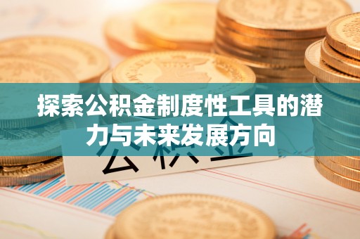 寿宁探索公积金制度性工具的潜力与未来发展方向