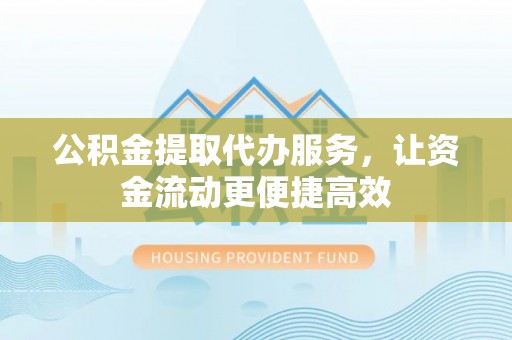 寿宁公积金提取代办服务，让资金流动更便捷高效