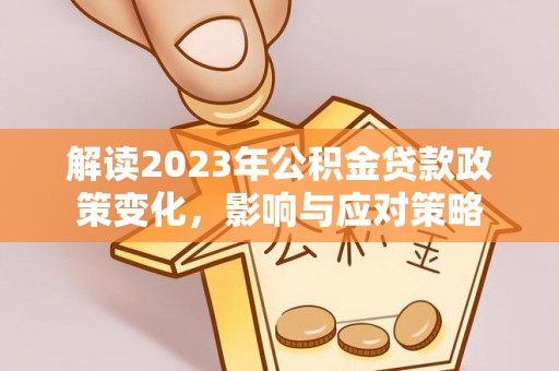 寿宁解读2023年公积金贷款政策变化，影响与应对策略