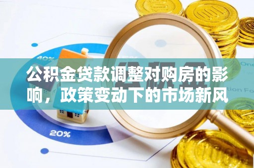 寿宁公积金贷款调整对购房的影响，政策变动下的市场新风向