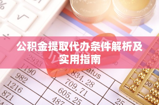 寿宁公积金提取代办条件解析及实用指南