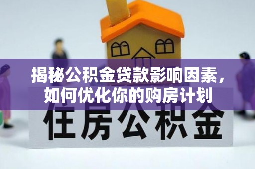 寿宁揭秘公积金贷款影响因素，如何优化你的购房计划