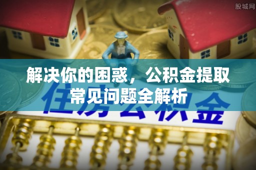 寿宁解决你的困惑，公积金提取常见问题全解析