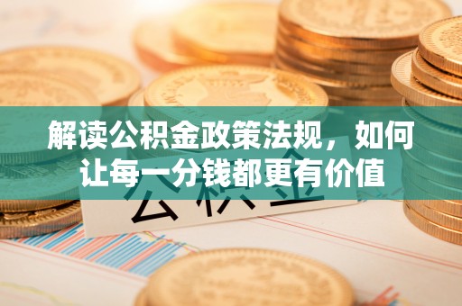 寿宁解读公积金政策法规，如何让每一分钱都更有价值