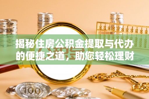寿宁揭秘住房公积金提取与代办的便捷之道，助您轻松理财