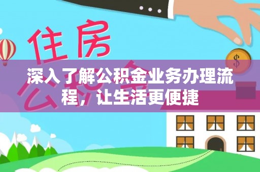 寿宁深入了解公积金业务办理流程，让生活更便捷